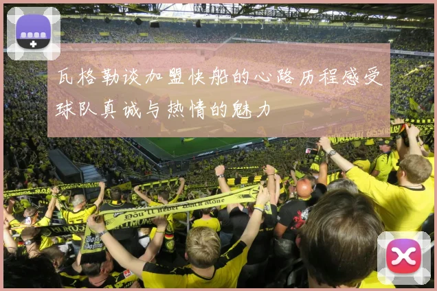 瓦格勒谈加盟快船的心路历程感受球队真诚与热情的魅力