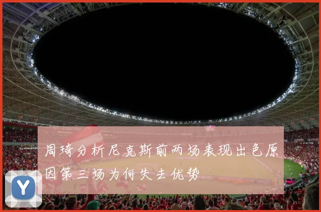 周琦分析尼克斯前两场表现出色原因第三场为何失去优势