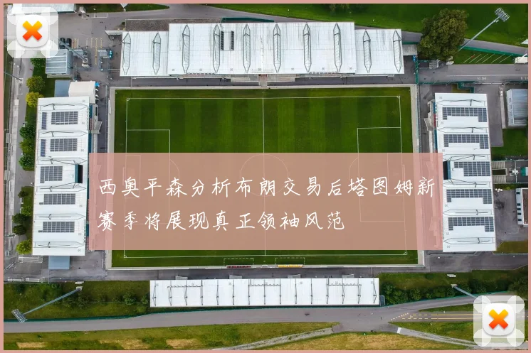 西奥平森分析布朗交易后塔图姆新赛季将展现真正领袖风范