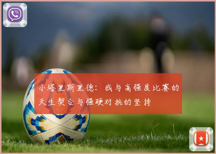 小塔里斯里德：我与高强度比赛的天生契合与强硬对抗的坚持