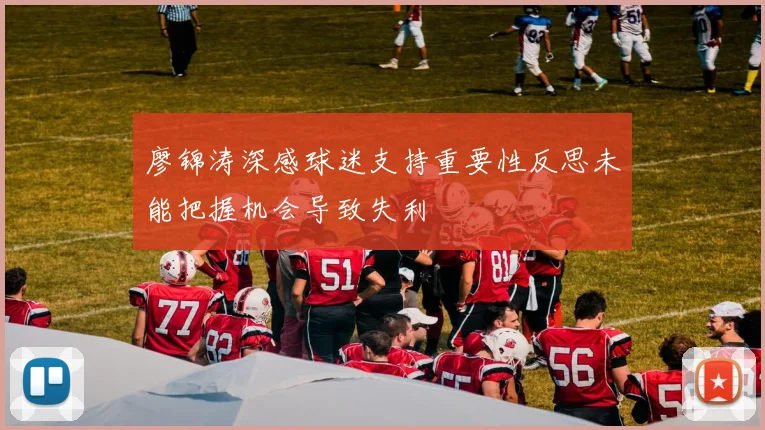 廖锦涛深感球迷支持重要性反思未能把握机会导致失利