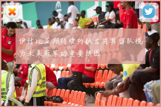 伊什比亚期待续约狄龙将其留队视为未来冠军的重要拼图