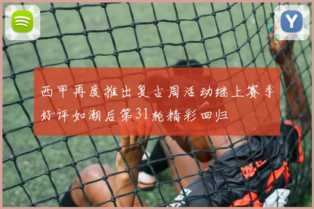 西甲再度推出复古周活动继上赛季好评如潮后第31轮精彩回归