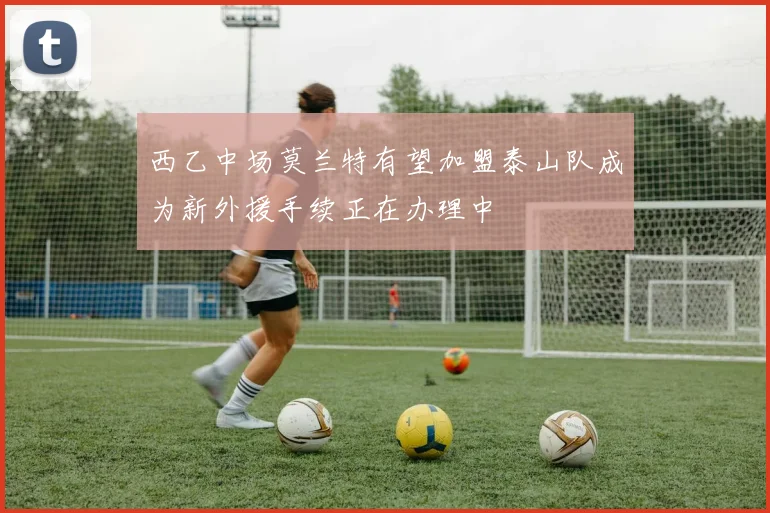 西乙中场莫兰特有望加盟泰山队成为新外援手续正在办理中