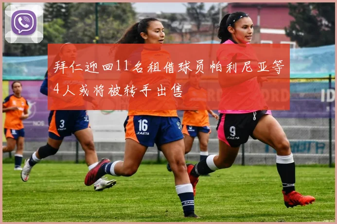 拜仁迎回11名租借球员帕利尼亚等4人或将被转手出售