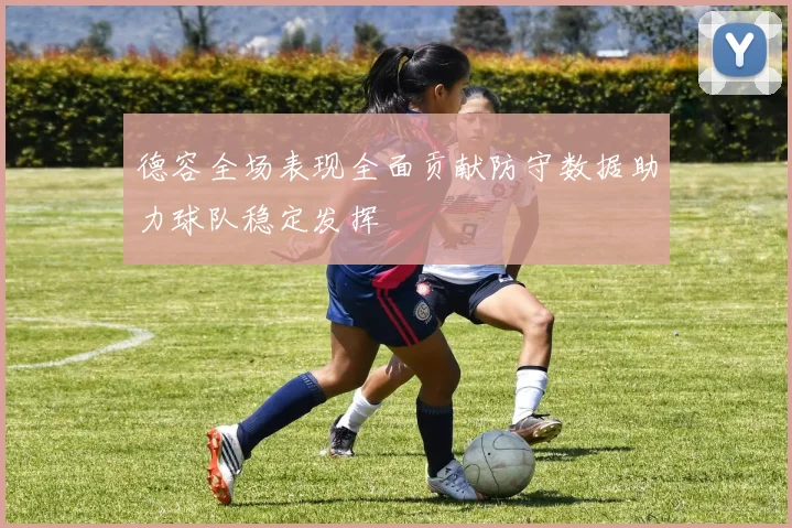 德容全场表现全面贡献防守数据助力球队稳定发挥