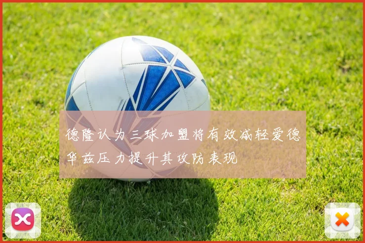 德隆认为三球加盟将有效减轻爱德华兹压力提升其攻防表现