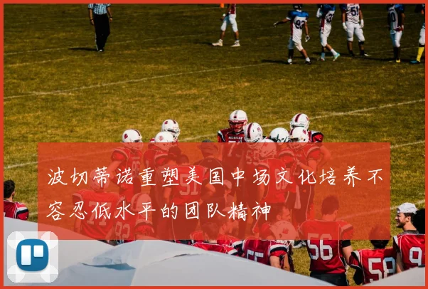 波切蒂诺重塑美国中场文化培养不容忍低水平的团队精神
