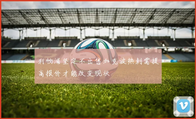 利物浦坚定不出售加克波热刺需提高报价才能改变现状